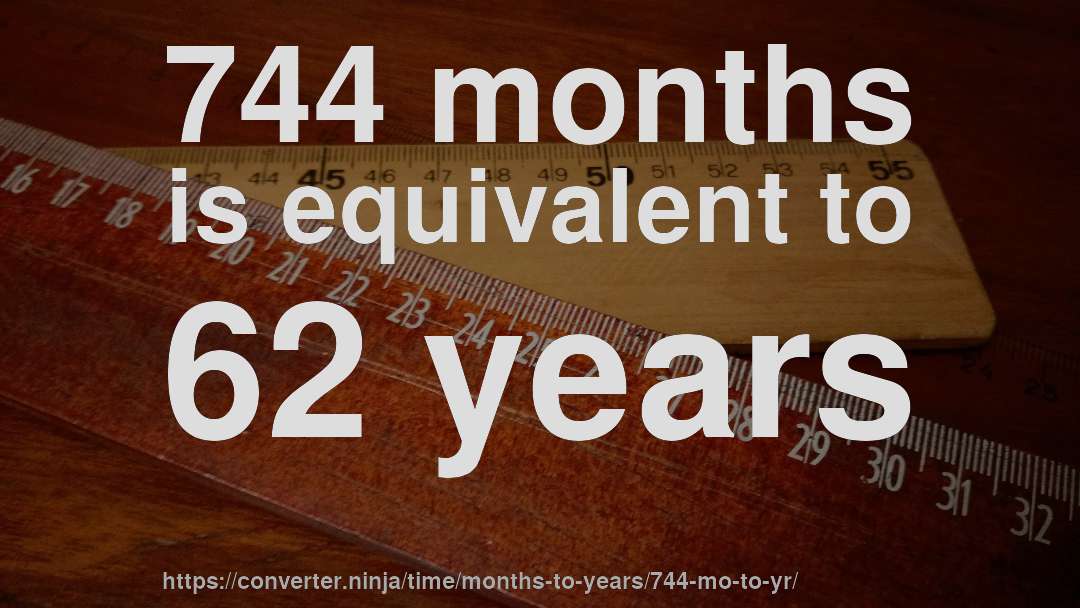 744 months is equivalent to 62 years
