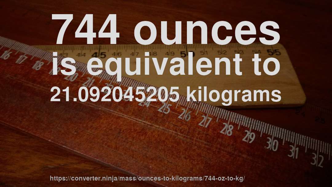 744 ounces is equivalent to 21.092045205 kilograms