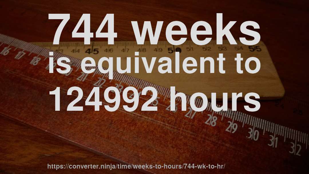 744 weeks is equivalent to 124992 hours