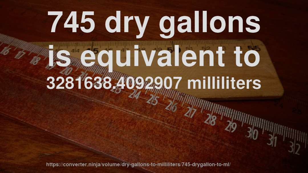 745 dry gallons is equivalent to 3281638.4092907 milliliters