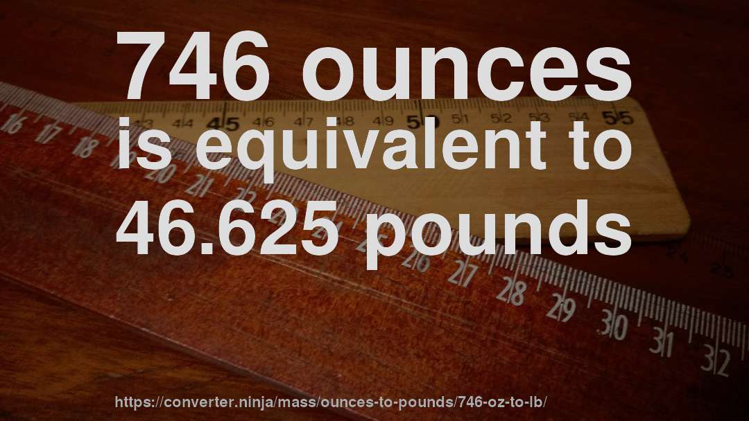 746 ounces is equivalent to 46.625 pounds