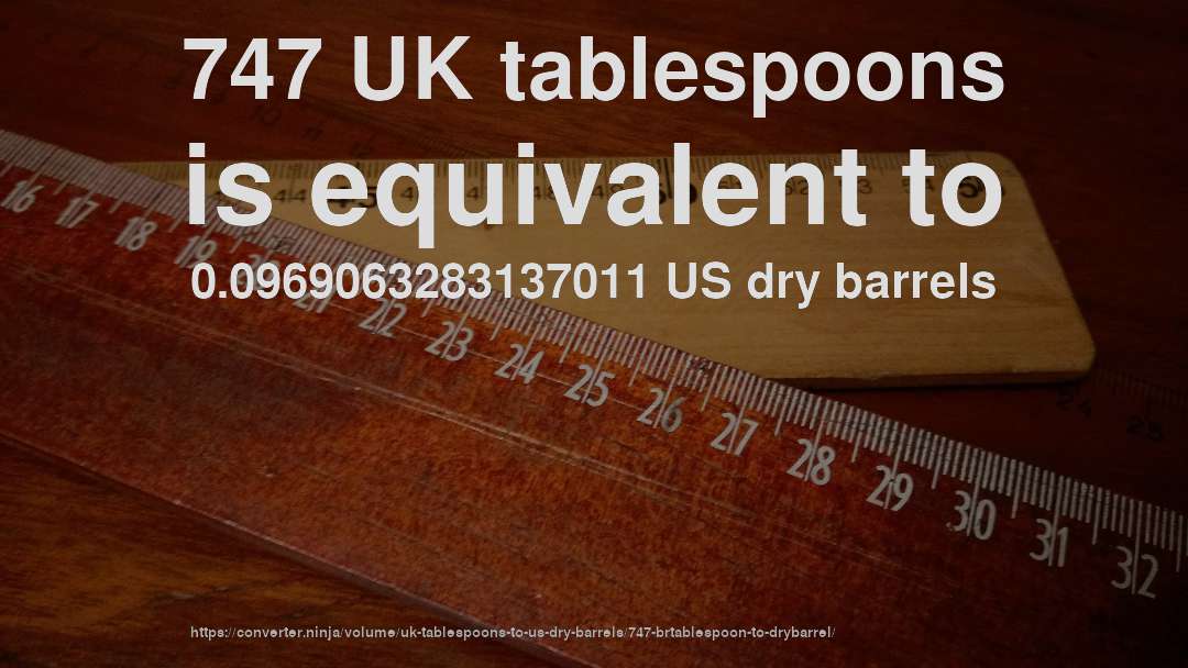 747 UK tablespoons is equivalent to 0.0969063283137011 US dry barrels