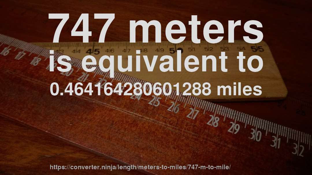 747 meters is equivalent to 0.464164280601288 miles