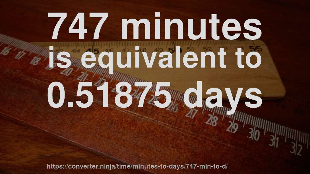 747 minutes is equivalent to 0.51875 days