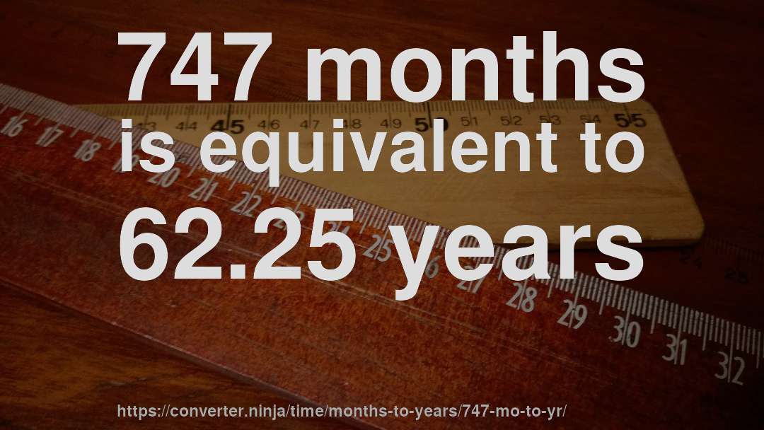 747 months is equivalent to 62.25 years