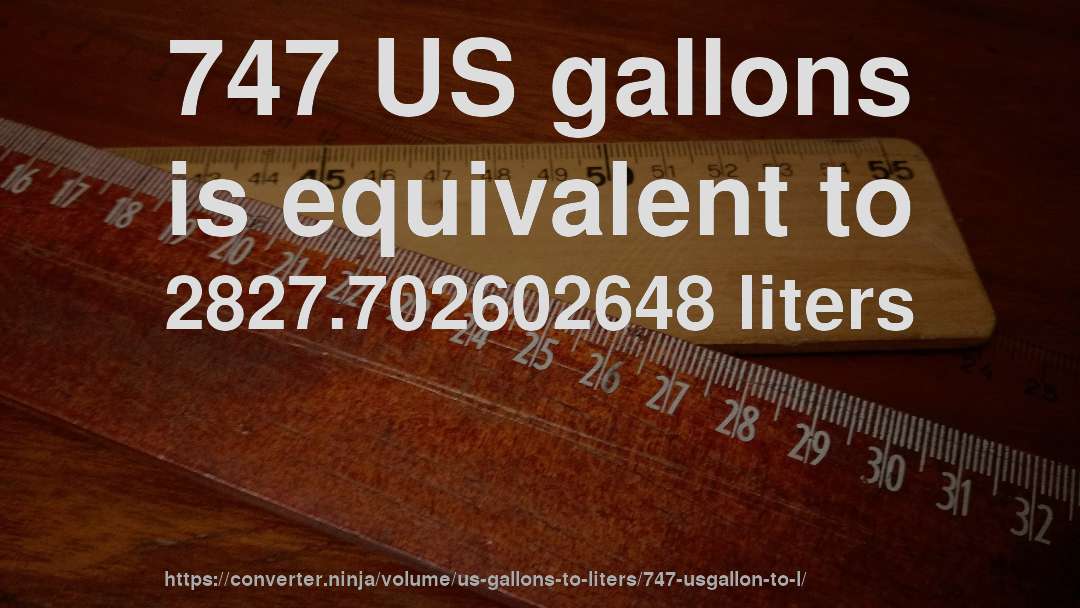 747 US gallons is equivalent to 2827.702602648 liters
