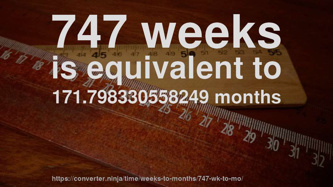 747 weeks is equivalent to 171.798330558249 months