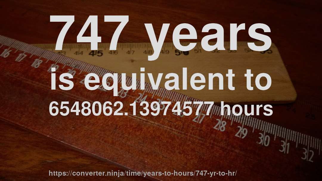 747 years is equivalent to 6548062.13974577 hours