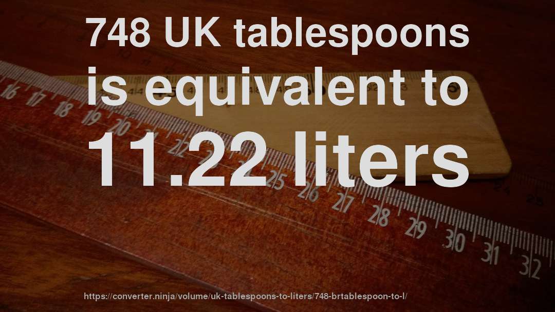 748 UK tablespoons is equivalent to 11.22 liters