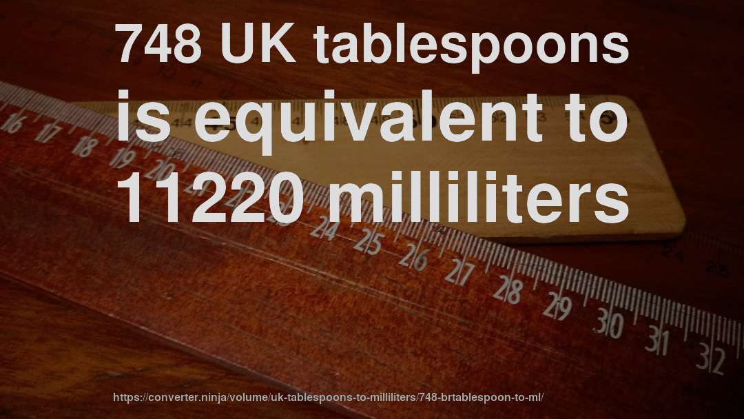 748 UK tablespoons is equivalent to 11220 milliliters