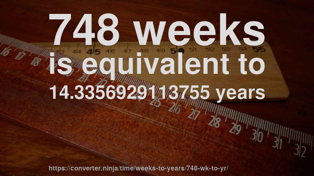 748 weeks is equivalent to 14.3356929113755 years