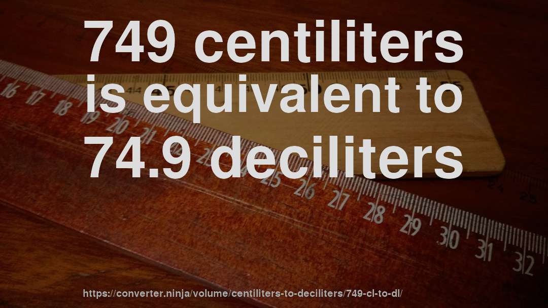 749 centiliters is equivalent to 74.9 deciliters