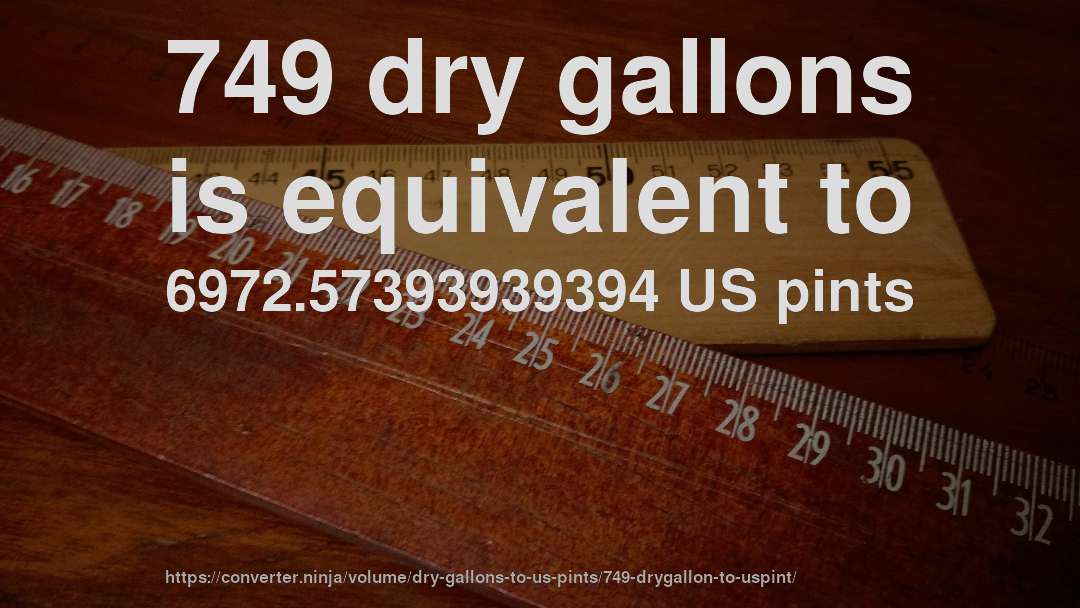 749 dry gallons is equivalent to 6972.57393939394 US pints