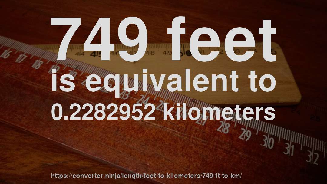 749 feet is equivalent to 0.2282952 kilometers