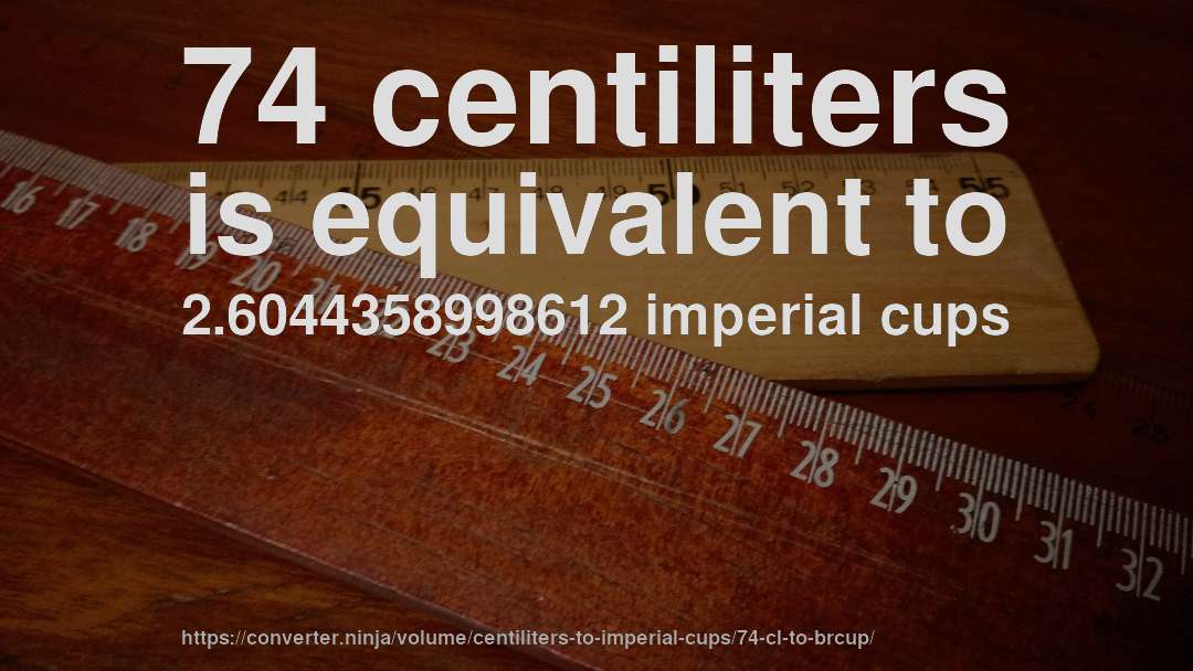 74 centiliters is equivalent to 2.6044358998612 imperial cups