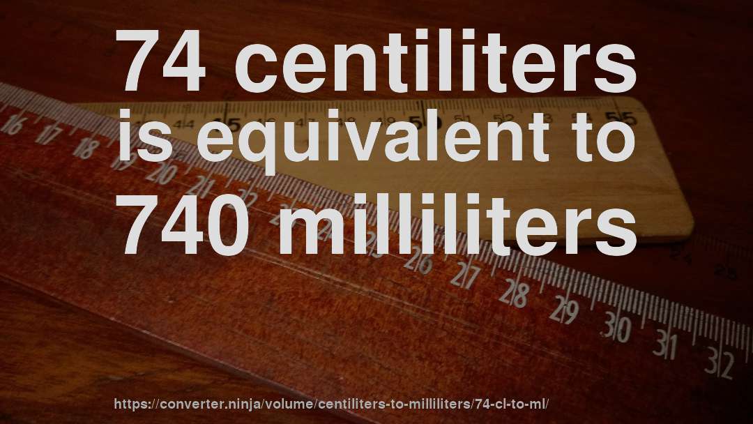 74 centiliters is equivalent to 740 milliliters
