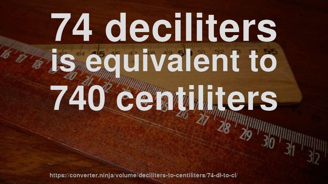 74 deciliters is equivalent to 740 centiliters