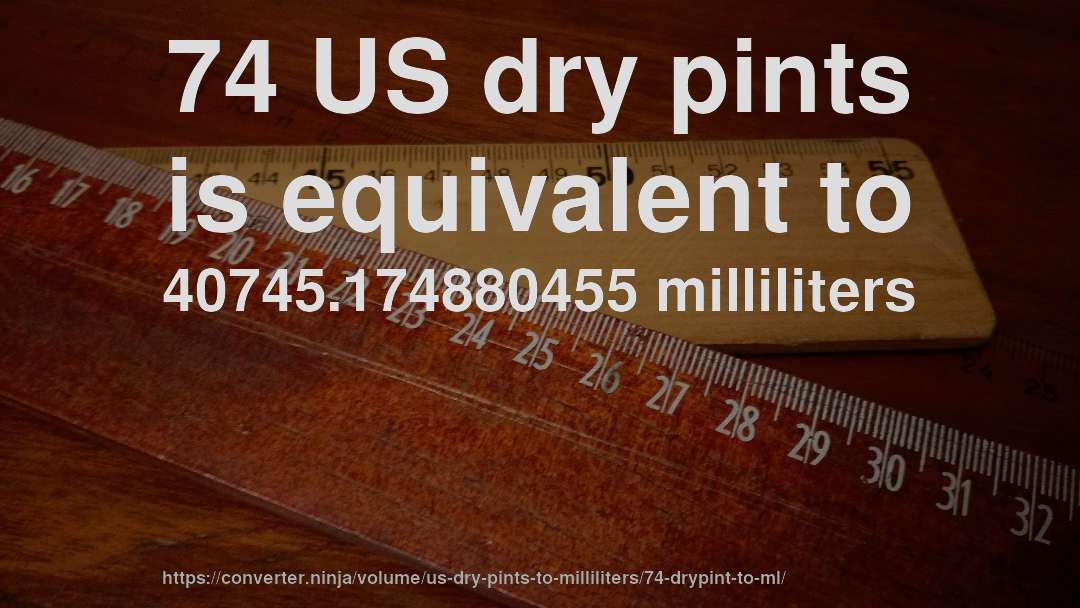 74 US dry pints is equivalent to 40745.174880455 milliliters
