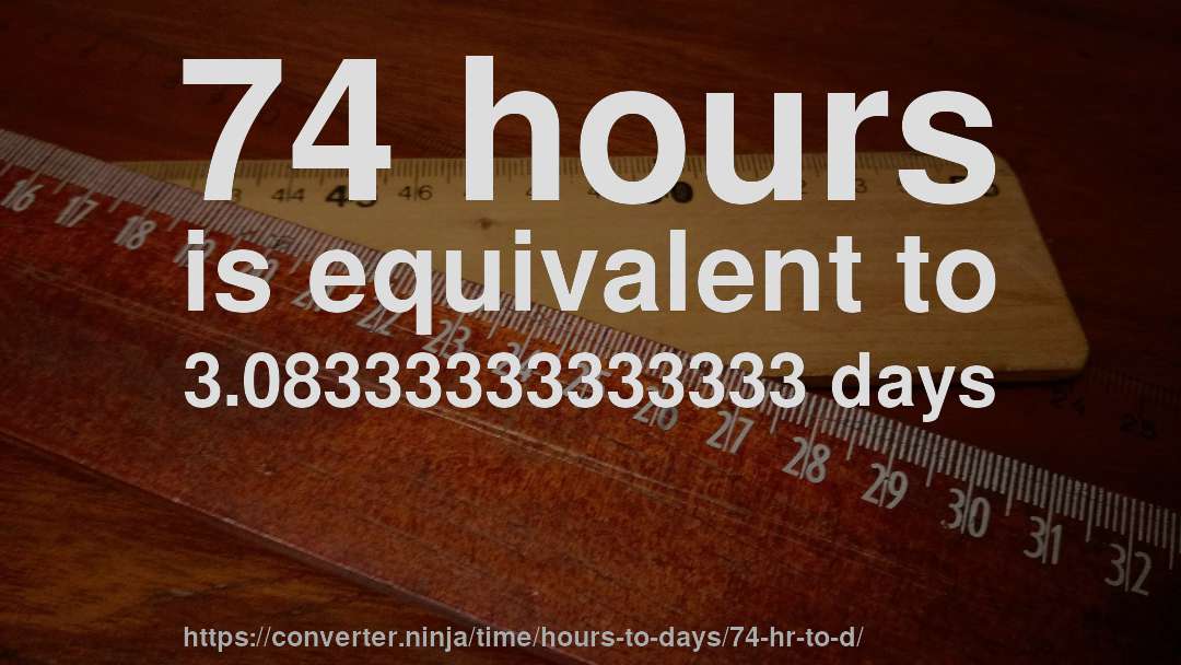 74 hours is equivalent to 3.08333333333333 days