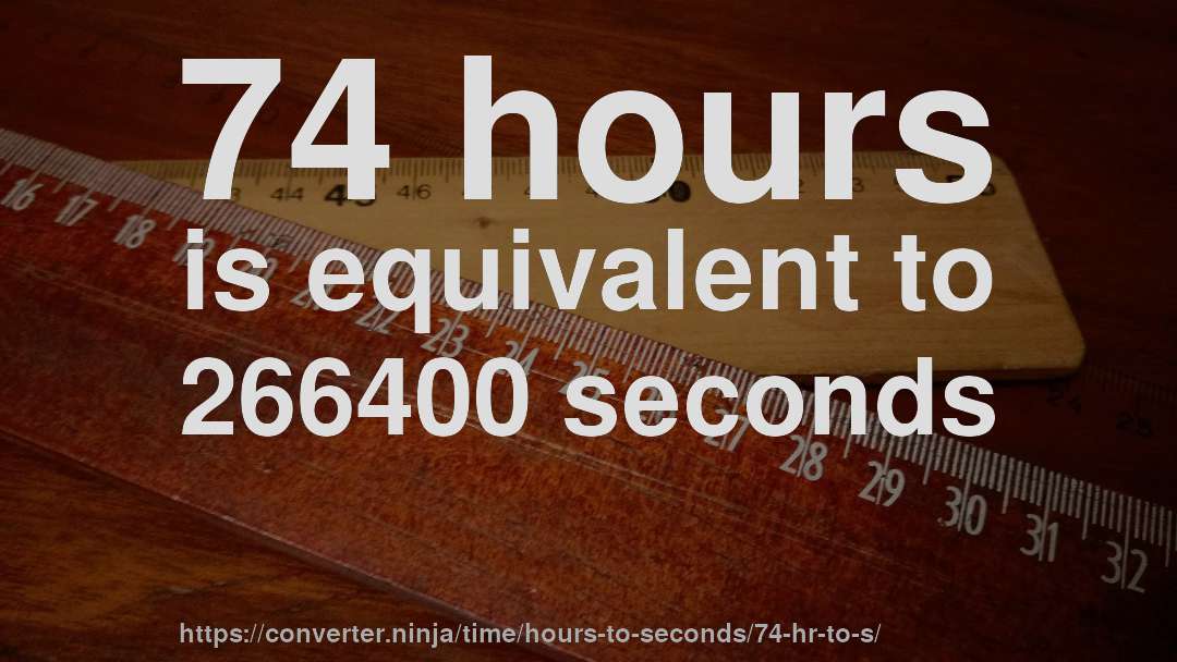 74 hours is equivalent to 266400 seconds