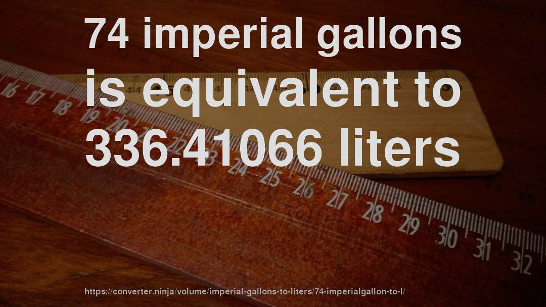74 imperial gallons is equivalent to 336.41066 liters