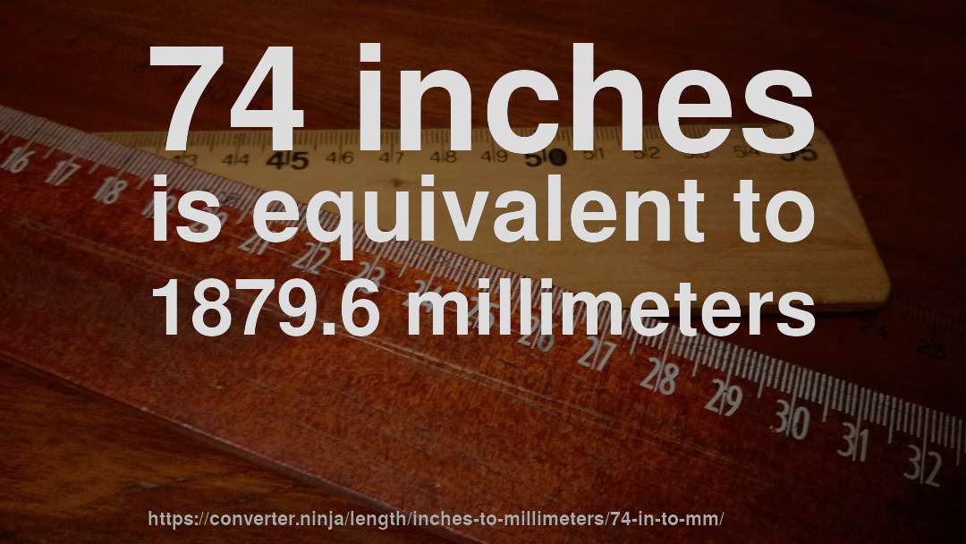 74 inches is equivalent to 1879.6 millimeters