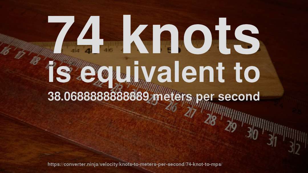 74 knots is equivalent to 38.0688888888889 meters per second
