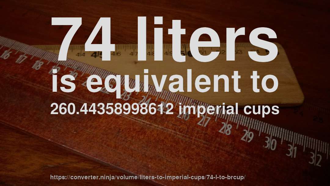 74 liters is equivalent to 260.44358998612 imperial cups
