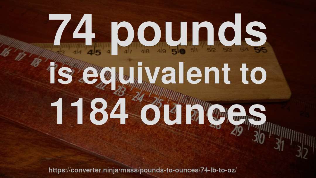 74 pounds is equivalent to 1184 ounces