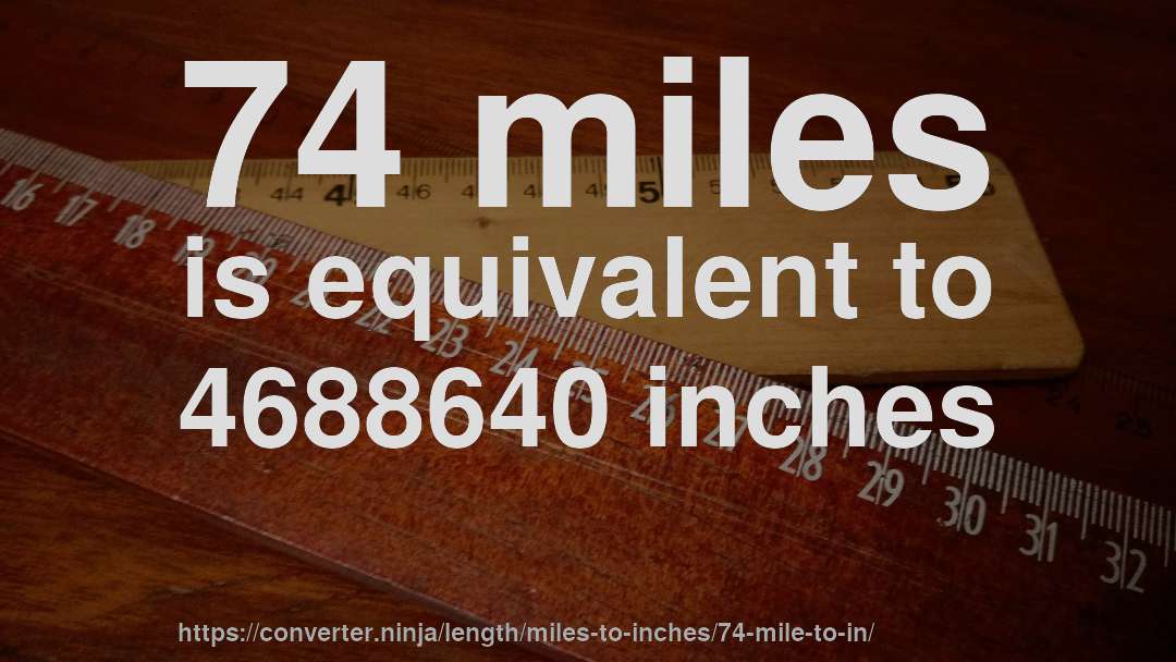 74 miles is equivalent to 4688640 inches