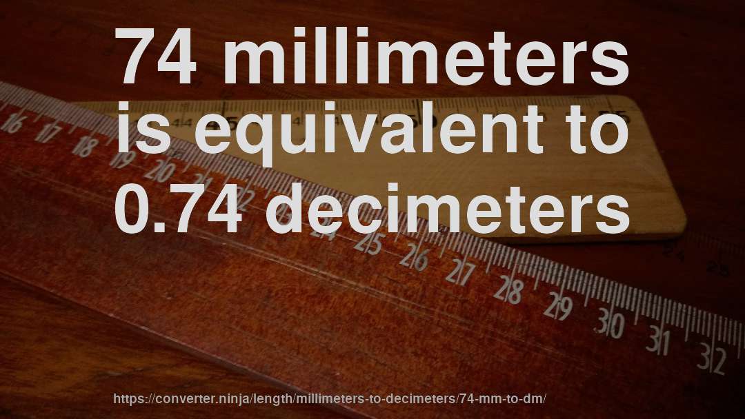 74 millimeters is equivalent to 0.74 decimeters
