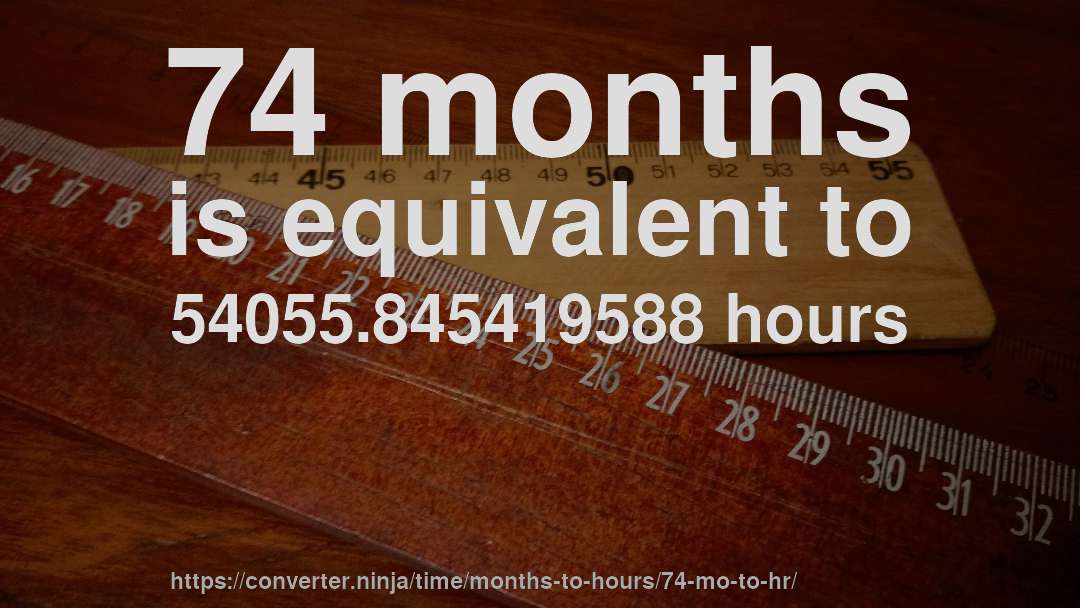 74 months is equivalent to 54055.845419588 hours