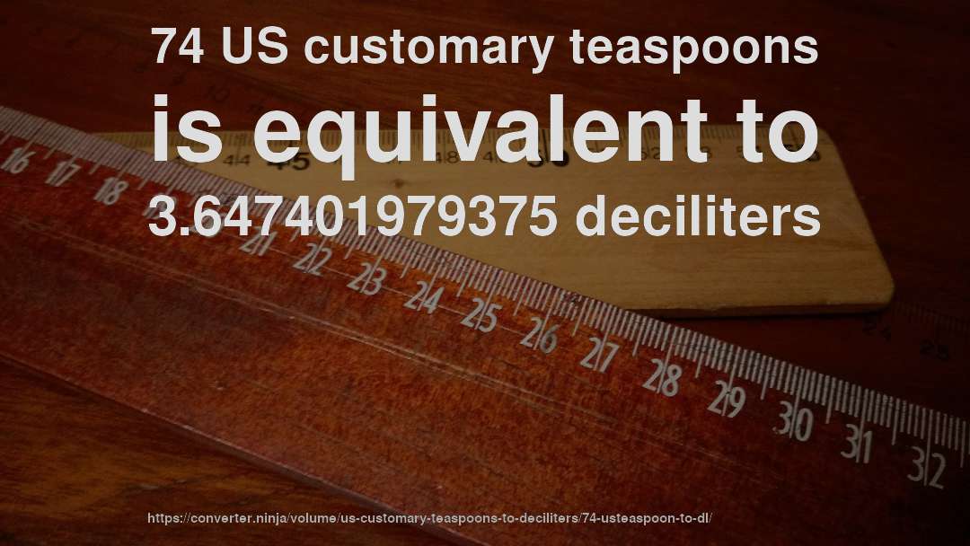 74 US customary teaspoons is equivalent to 3.647401979375 deciliters