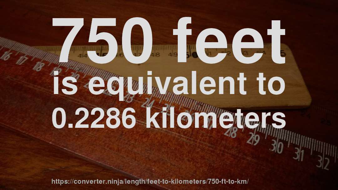 750 feet is equivalent to 0.2286 kilometers