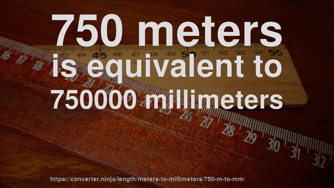 750 meters is equivalent to 750000 millimeters
