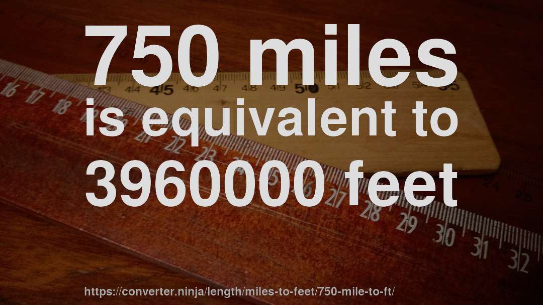 750 miles is equivalent to 3960000 feet