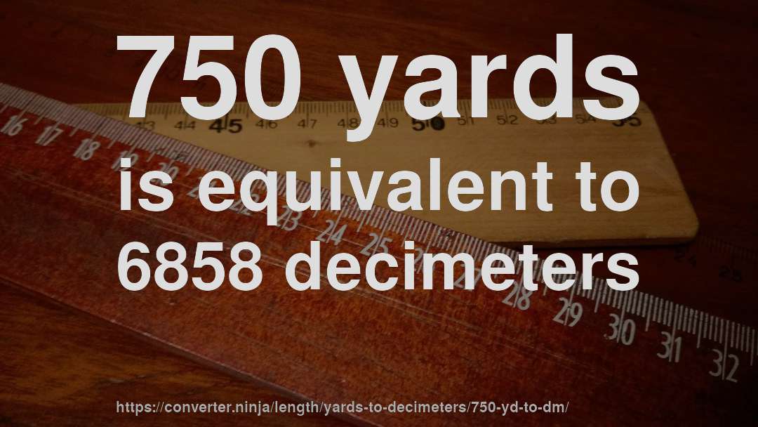 750 yards is equivalent to 6858 decimeters