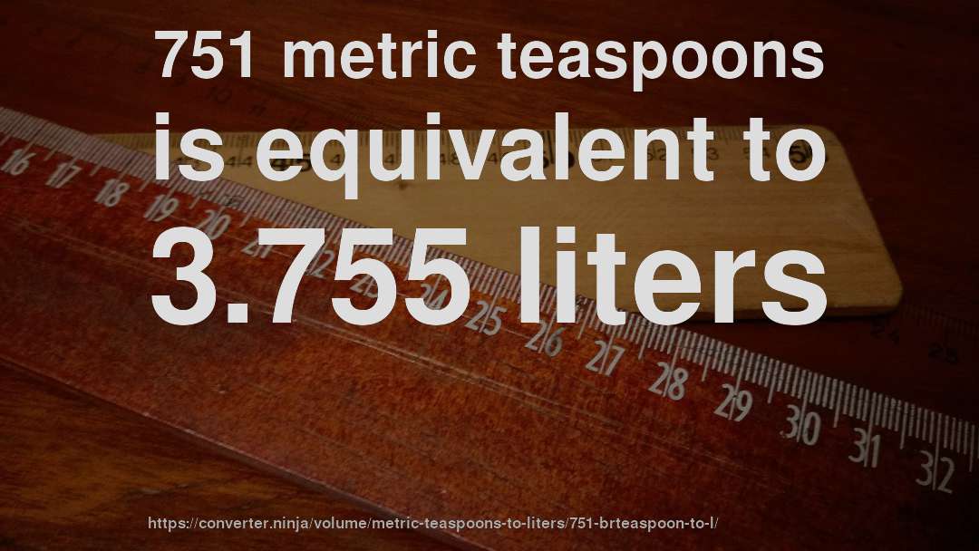 751 metric teaspoons is equivalent to 3.755 liters