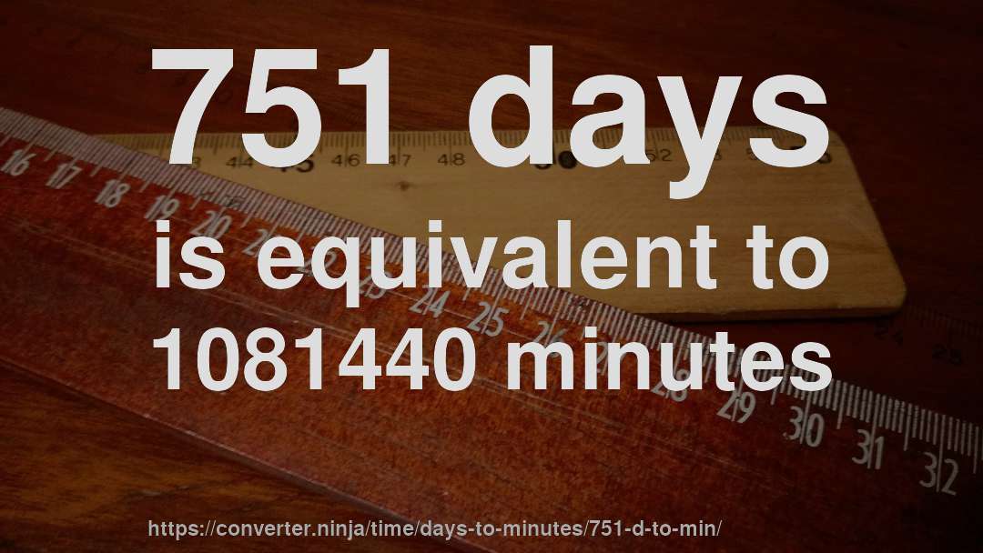 751 days is equivalent to 1081440 minutes