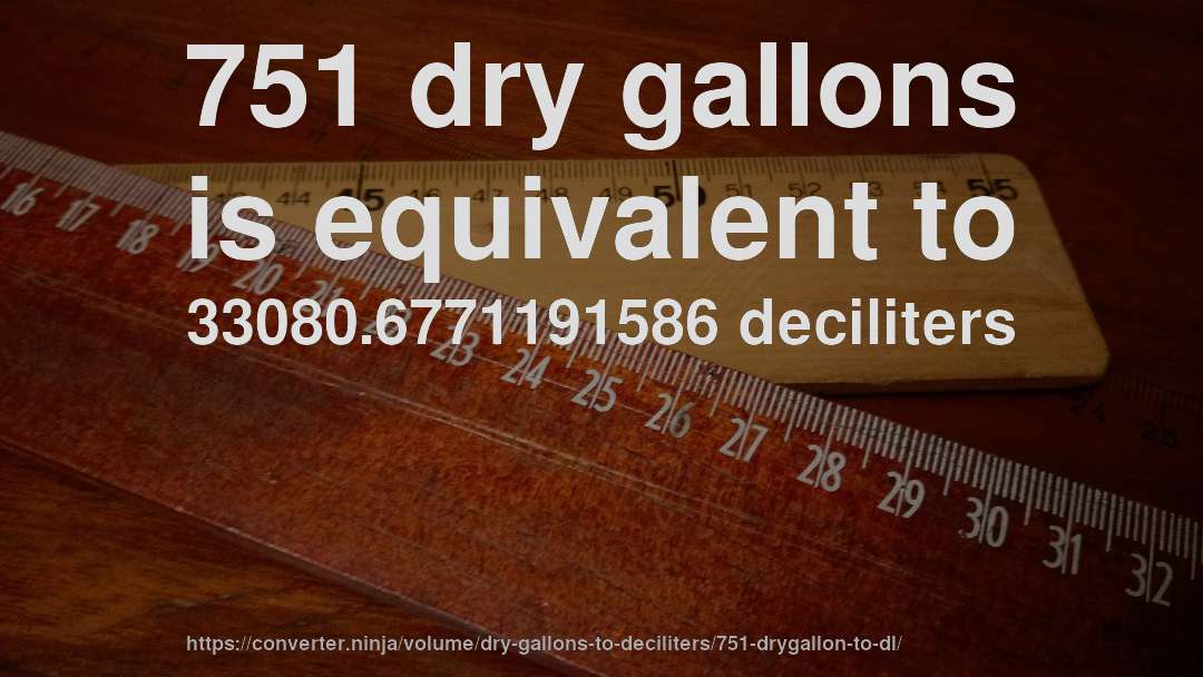 751 dry gallons is equivalent to 33080.6771191586 deciliters