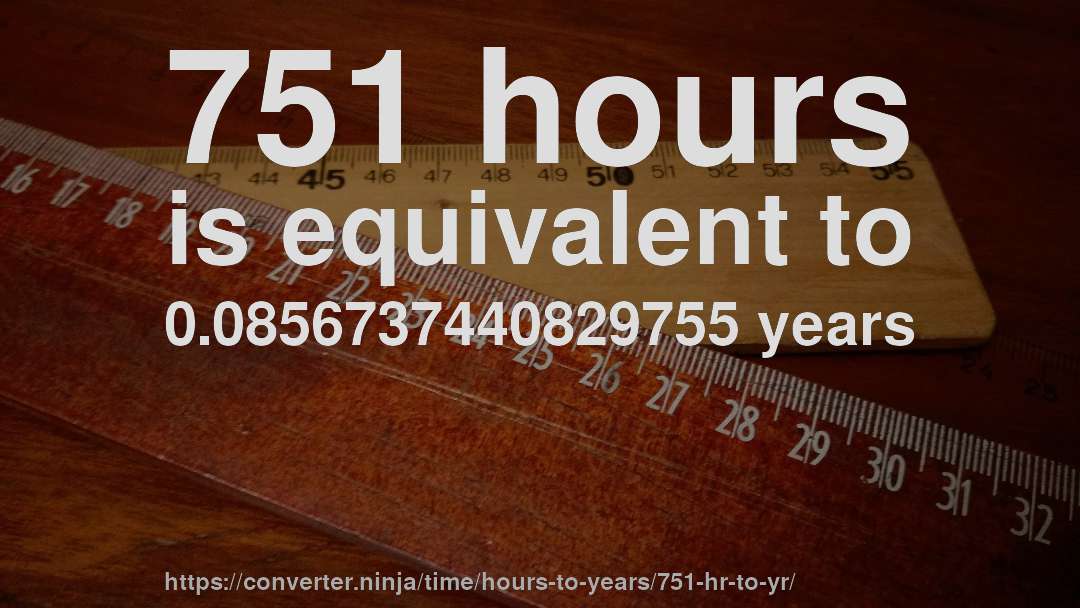 751 hours is equivalent to 0.0856737440829755 years