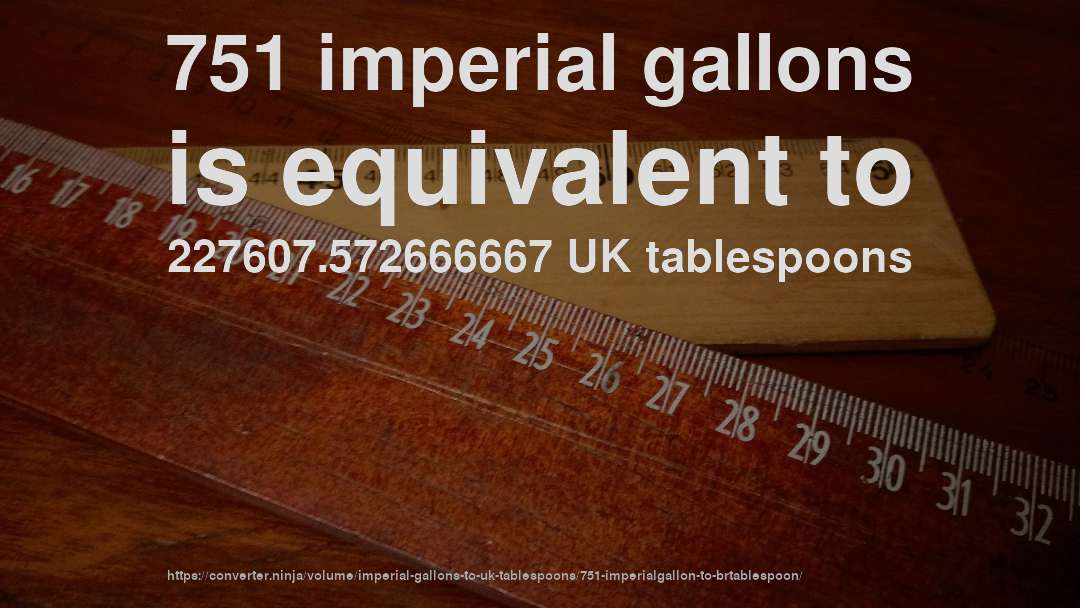 751 imperial gallons is equivalent to 227607.572666667 UK tablespoons