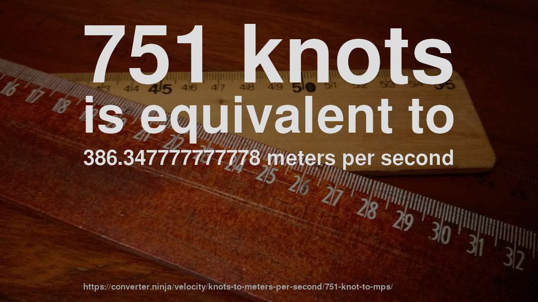 751 knots is equivalent to 386.347777777778 meters per second