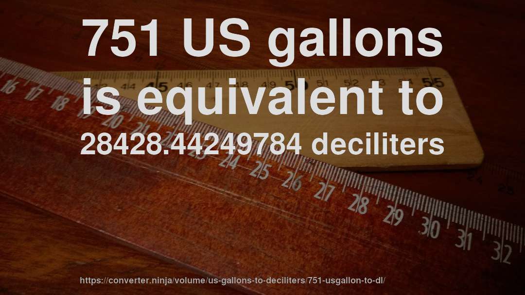 751 US gallons is equivalent to 28428.44249784 deciliters