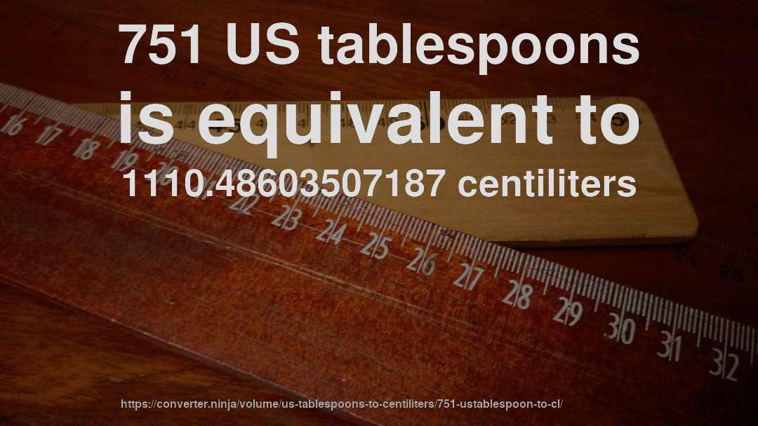 751 US tablespoons is equivalent to 1110.48603507187 centiliters