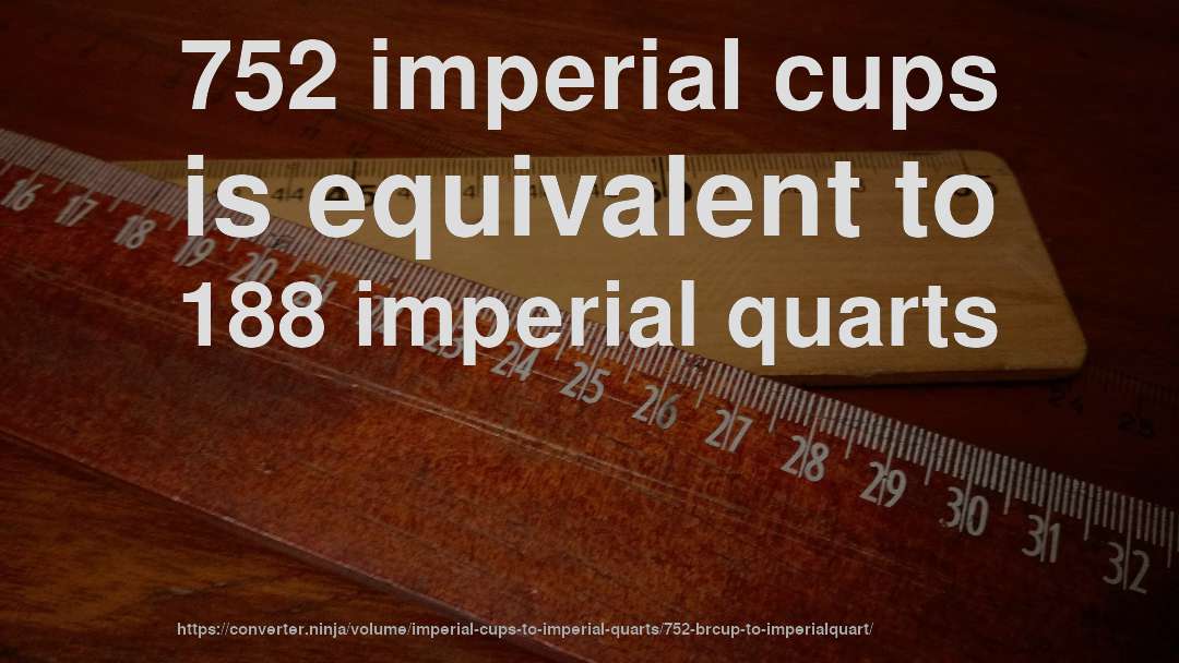 752 imperial cups is equivalent to 188 imperial quarts