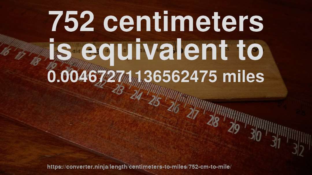 752 centimeters is equivalent to 0.00467271136562475 miles