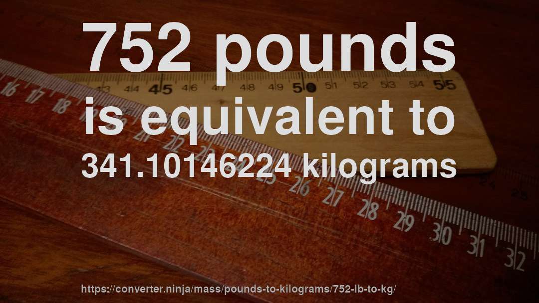 752 pounds is equivalent to 341.10146224 kilograms