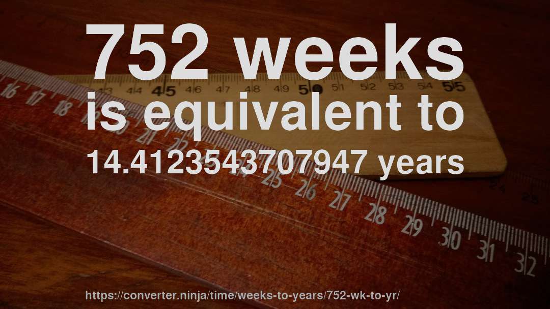 752 weeks is equivalent to 14.4123543707947 years