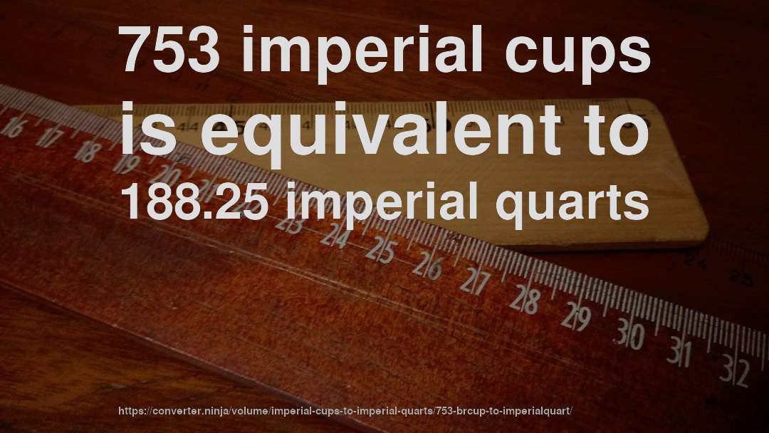 753 imperial cups is equivalent to 188.25 imperial quarts
